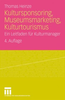 Kultursponsoring, Museumsmarketing, Kulturtourismus: Ein Leitfaden fur Kulturmanager, 4. Auflage