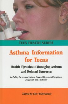 Asthma Information for Teens: Health Tips About Managing Asthma and Related Concerns: Including Facts About Asthma Causes, Triggers and Symptoms, Diagnosis, and Treatment (Teen Health Series)