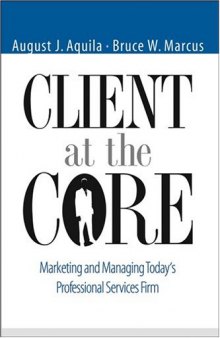 Client at the Core: Marketing and Managing Today's Professional Services Firm