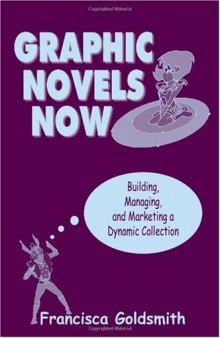 Graphic Novels Now: Building, Managing, and Marketing a Dynamic Collection