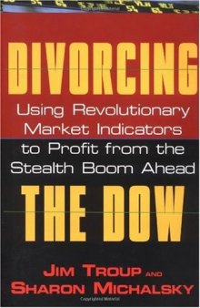 Divorcing the Dow: Using Revolutionary Market Indicators to Profit from the Stealth Boom Ahead