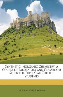 Synthetic Inorganic Chemistry. A Course of Laboratory And Classroom Study For First Year College Students