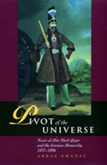 Pivot of the Universe: Nasir al-Din Shah and the Iranian Monarchy, 1831-1896