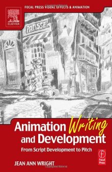 Animation Writing and Development, : From Script Development to Pitch (Focal Press Visual Effects and Animation)