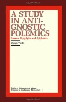 A Study in Anti-Gnostic Polemics: Irenaeus, Hippolytus and Epiphanius (Studies in Christianity and Judaism, 1)