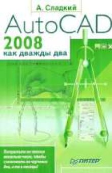 AutoCAD 2008 как дважды два: [потратьте на чтение несколько часов, чтобы сэкономить на черчении дни, а то и месяцы!]