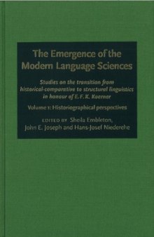 The Emergence of the Modern Language Sciences: Studies on the Transition from Historical-comparative to Structural Linguistics in Honour of E.F.K.Koerner: Historiographical Perspectives v. 1