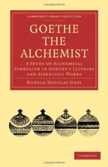 Goethe the Alchemist: A Study of Alchemical Symbolism in Goethe's Literary and Scientific Works (Cambridge Library Collection - Literary Studies)