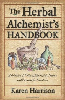 Herbal Alchemist's Handbook, The: A Grimoire of Philtres. Elixirs, Oils, Incense, and Formulas for Ritual Use