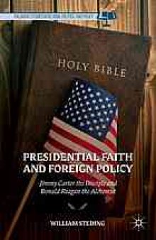 Presidential faith and foreign policy : Jimmy Carter the disciple and Ronald Reagan the alchemist