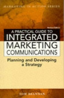 A Practical Guide to Integrated Marketing Communications (Marketing in Action)