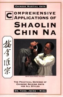 Comprehensive Applications of Shaolin Chin Na: The Practical Defense of Chinese Seizing Arts for All Style (Qin Na : the Practical Defense of Chinese Seizing Arts for All Martial Arts Styles)