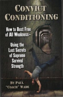 Convict Conditioning: How to Bust Free of All Weakness Using the Lost Secrets of Supreme Survival Strength