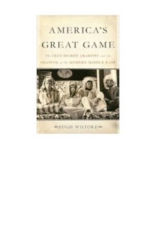 America's Great Game - The CIA's Secret Aarabists and the Shaping of the Modern Middle East