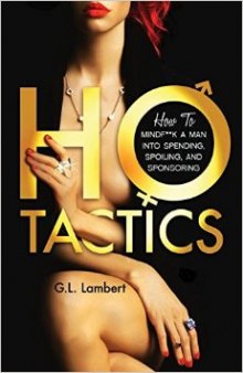Ho Tactics: How To MindF**k A Man Into Spending, Spoiling, and Sponsoring