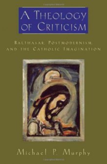 A Theology of Criticism: Balthasar, Postmodernism, and the Catholic Imagination 