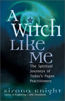 A Witch Like Me: The Spiritual Journeys of Today's Pagan Practitioners