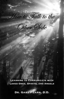 How to Talk to the Other Side: Learning How To Communicate With Loved Ones, Spirits and Angels