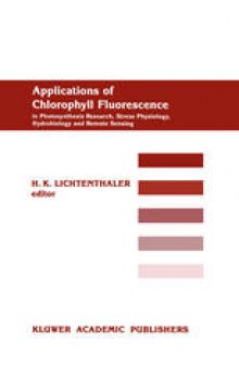 Applications of Chlorophyll Fluorescene in Photosynthesis Research, Stress Physiology, Hydrobiology and Remote Sensing: An introduction to the various fields of applications of the in vivo chlorophyll fluorescence also including the proceedings of the first International Chlorophyll Fluorescence Symposium held in the Physikzentrum, Bad Honnef, F.R.G., 6–8 June 1998