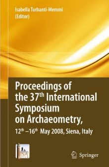 Proceedings of the 37th International Symposium on Archaeometry, 13th - 16th May 2008, Siena, Italy: Proceedings of the 37th International Symposium on Archaeometry, 13th - 16th May 2008, Siena, Italy
