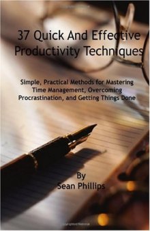 37 Quick and Effective Productivity Techniques: Simple, Practical Methods for Mastering Time Management, Overcoming Procrastination, and Getting Things Done