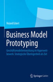 Business Model Prototyping: Geschäftsmodellentwicklung im Hyperwettbewerb. Strategische Überlegenheit als Ziel