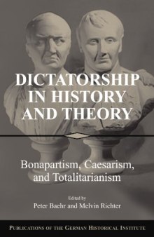 Dictatorship in History and Theory: Bonapartism, Caesarism, and Totalitarianism (Publications of the German Historical Institute)