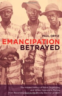 Emancipation Betrayed: The Hidden History of Black Organizing and White Violence in Florida from Reconstruction to the Bloody Election of 1920 (American Crossroads)