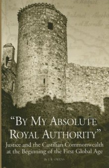 ''By My Absolute Royal Authority'': Justice and the Castilian Commonwealth at the Beginning of the First Global Age (Changing Perspectives on Early Modern Europe)