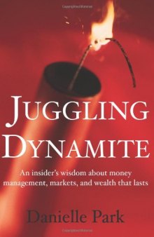Juggling Dynamite: An Insider's Wisdom about Money Management, Markets, and Wealth That Lasts
