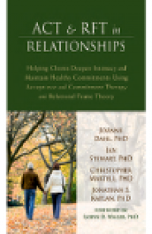 ACT and RFT in Relationships. Helping Clients Deepen Intimacy and Maintain Healthy Commitments Using...