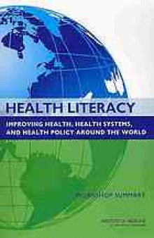 Health literacy : improving health, health systems, and health policy around the world : workshop summary