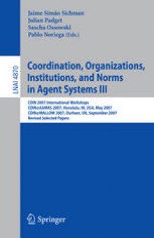 Coordination, Organizations, Institutions, and Norms in Agent Systems III: COIN 2007 International Workshops COIN@AAMAS 2007, Honolulu, HI, USA, May 14, 2007 COIN@MALLOW 2007, Durham, UK, September 3-4, 2007 Revised Selected Papers