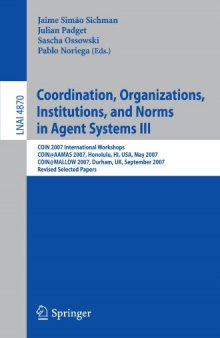 Coordination, Organizations, Institutions, and Norms in Agent Systems III: COIN 2007 International Workshops COIN@AAMAS 2007, Honolulu, HI, USA, May 2007 