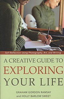 A creative guide to exploring your life : self-reflection using photography, art, and writing