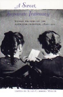 A Sweet, Separate Intimacy: Women Writers of the American Frontier, 1800-1922  
