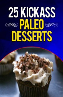 25 Kickass Paleo Desserts: Quick and Easy Low Carb, Low Fat, and Gluten-Free Dessert Recipes