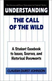 Understanding The Call of the Wild: A Student Casebook to Issues, Sources, and Historical Documents (The Greenwood Press ''Literature in Context'' Series)