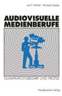 Audiovisuelle Medienberufe: Veränderungen in der Medienwirtschaft und ihre Auswirkungen auf den Qualifikationsbedarf und die Qualifikationsprofile