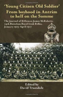 'YOUNG CITIZEN OLD SOLDIER". FROM BOYHOOD IN ANTRIM TO HELL ON THE SOMME: The Journal of Rifleman James McRoberts, 14th Battalion Royal Irish Rifles, January 1915-April 1917