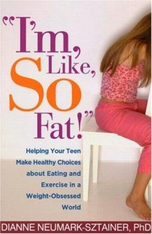 ''I'm, Like, SO Fat!'': Helping Your Teen Make Healthy Choices about Eating and Exercise in a Weight-Obsessed World