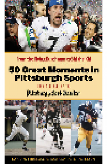 50 Great Moments in Pittsburgh Sports. From the Flying Dutchman to Sid the Kid