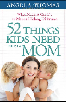 52 Things Kids Need from a Mom. What Mothers Can Do to Make a Lifelong Difference