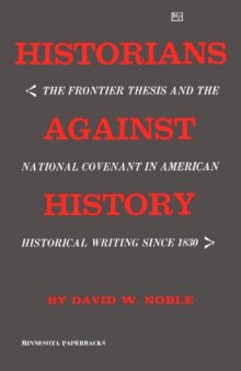 Historians against history; the frontier thesis and the national covenant in American historical writing since 1830