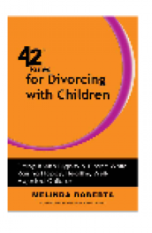 42 Rules for Divorcing with Children. Doing It with Dignity & Grace While Raising Happy, Healthy, Well-Adjusted...