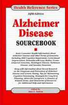Alzheimer disease sourcebook : basic consumer health information about Alzheimer disease and other forms of dementia, including mild cognitive impairment, corticobasal degeneration, dementia with Lewy bodies, frontotemporal dementia, Huntington disease, Parkinson disease, and vascular dementia along with information about recent research on the diagnosis and prevention of Alzheimer disease and genetic testing, tips for maintaining cognitive functioning, strategies for long-term planning, advice 