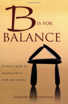 B Is for Balance: A Nurse's Guide for Enjoying Life at Work and at Home