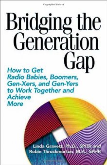 Bridging the Generation Gap: How to Get Radio Babies, Boomers, Gen Xers, And Gen Yers to Work Together And Achieve More