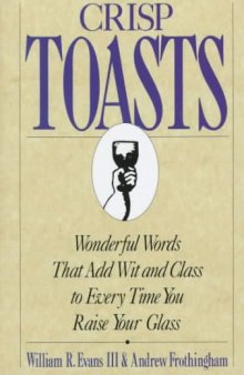 Crisp Toasts: Wonderful Words That Add Wit and Class to Every Time You Raise Your Glass 