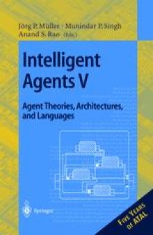 Intelligent Agents V: Agents Theories, Architectures, and Languages: 5th International Workshop, ATAL’98 Paris, France, July 4–7, 1998 Proceedings